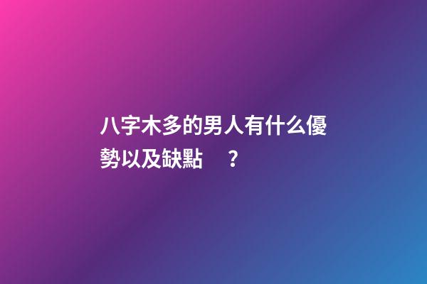 八字木多的男人有什么優勢以及缺點？